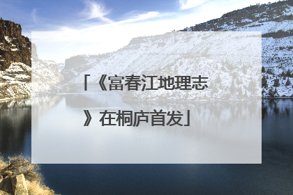《富春江地理志》在桐庐首发