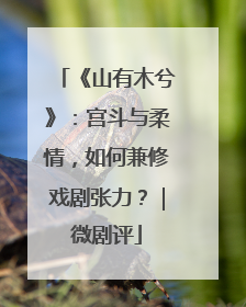 《山有木兮》：宫斗与柔情，如何兼修戏剧张力？｜微剧评