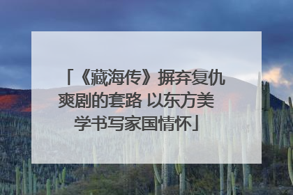 《藏海传》摒弃复仇爽剧的套路 以东方美学书写家国情怀