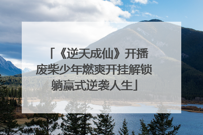《逆天成仙》开播 废柴少年燃爽开挂解锁躺赢式逆袭人生
