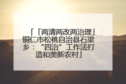 「两清两改两治理」铜仁市松桃自治县石梁乡：“四治”工作法打造和美新农村