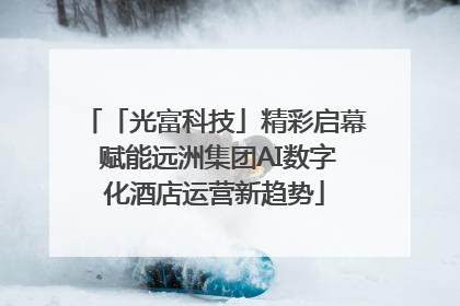 「光富科技」精彩启幕 赋能远洲集团AI数字化酒店运营新趋势
