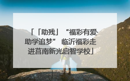 「助残」“福彩有爱·助学追梦” 临沂福彩走进莒南新光启智学校
