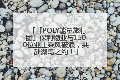 「POLY能量旅行团」保利物业与1500位业主乘风破浪，共赴湖岛之约！