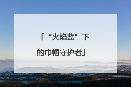 “火焰蓝”下的巾帼守护者