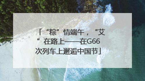 “粽”情端午，“艾”在路上——在G66次列车上邂逅中国节
