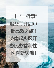 “一件事”服务，开启审批高效之旅！济南起步区开办民办营利性医院新突破