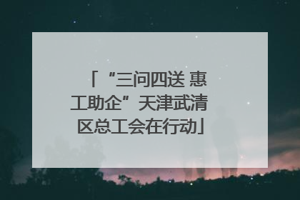 “三问四送 惠工助企”天津武清区总工会在行动
