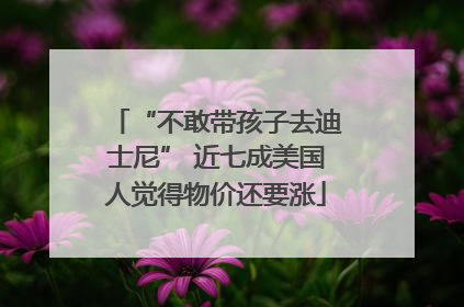 “不敢带孩子去迪士尼” 近七成美国人觉得物价还要涨