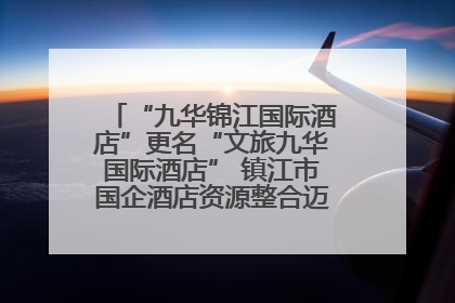 “九华锦江国际酒店”更名“文旅九华国际酒店” 镇江市国企酒店资源整合迈出重要一步