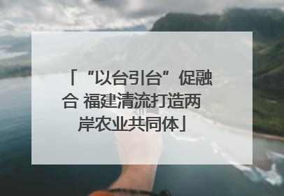 “以台引台”促融合 福建清流打造两岸农业共同体