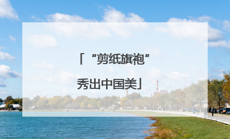 “剪纸旗袍” 秀出中国美