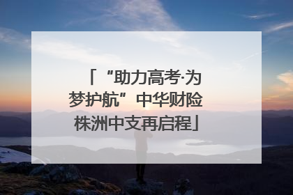 “助力高考·为梦护航”中华财险株洲中支再启程