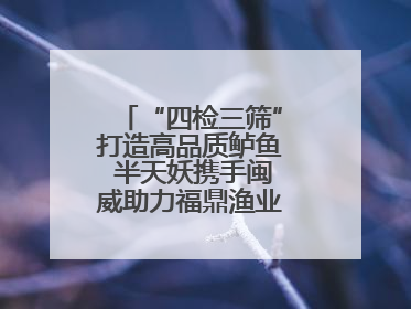 “四检三筛”打造高品质鲈鱼 半天妖携手闽威助力福鼎渔业实现产业升级