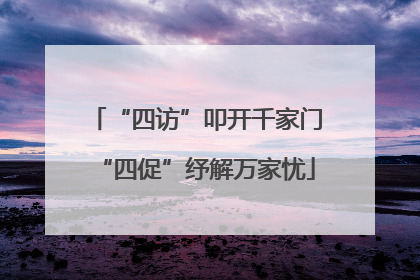 “四访”叩开千家门“四促”纾解万家忧