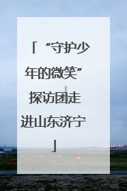 “守护少年的微笑” 探访团走进山东济宁