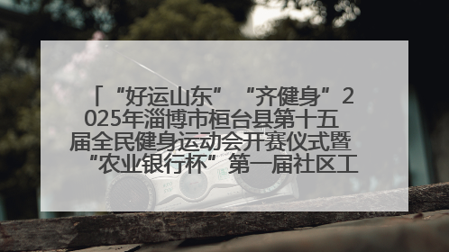 “好运山东”“齐健身”2025年淄博市桓台县第十五届全民健身运动会开赛仪式暨“农业银行杯”第一届社区工作队伍运动会开赛