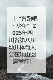 “奔跑吧・少年”2025年四川省第八届幼儿体育大会在乐山圆满举行