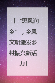 “惠风润乡”，乡风文明激发乡村振兴新活力