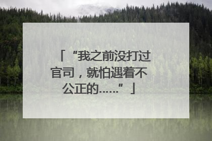 “我之前没打过官司，就怕遇着不公正的……”