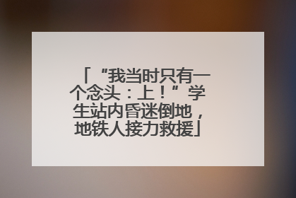 “我当时只有一个念头：上！”学生站内昏迷倒地，地铁人接力救援