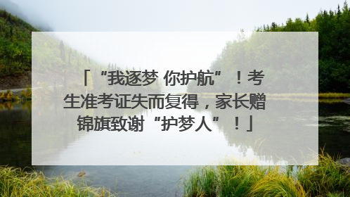 “我逐梦 你护航”！考生准考证失而复得，家长赠锦旗致谢“护梦人”！