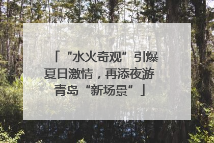 “水火奇观”引爆夏日激情，再添夜游青岛“新场景”