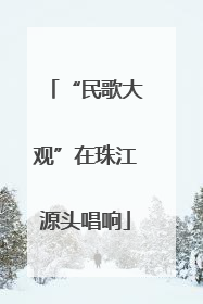 “民歌大观”在珠江源头唱响