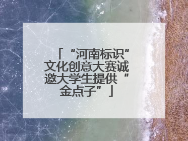 “河南标识”文化创意大赛诚邀大学生提供“金点子”