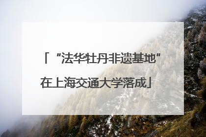 “法华牡丹非遗基地”在上海交通大学落成