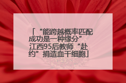 “能跨越概率匹配成功是一种缘分” 江西95后教师“赴约”捐造血干细胞