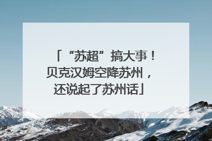 “苏超”搞大事！贝克汉姆空降苏州，还说起了苏州话