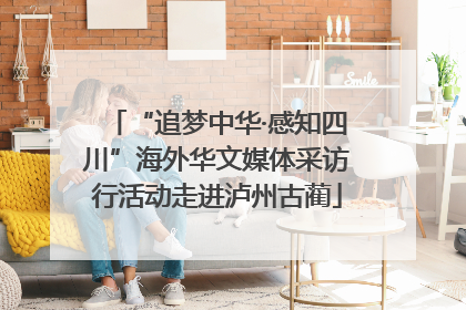 “追梦中华·感知四川”海外华文媒体采访行活动走进泸州古蔺