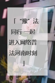 “豫”法同行 一起进入网络普法河南时刻