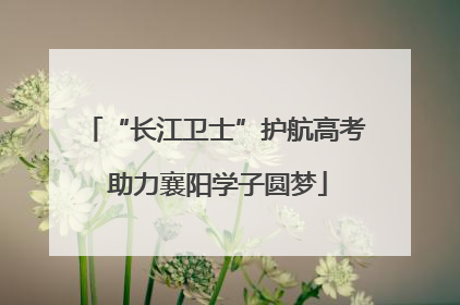 “长江卫士”护航高考 助力襄阳学子圆梦