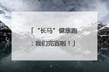 “长马”健康跑：我们完赛啦！