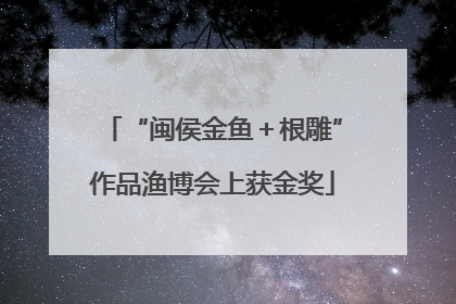 “闽侯金鱼＋根雕”作品渔博会上获金奖
