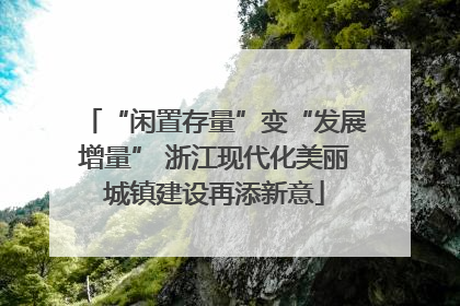 “闲置存量”变“发展增量” 浙江现代化美丽城镇建设再添新意