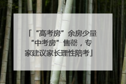 “高考房”余房少量 “中考房”售罄,专家建议家长理性陪考