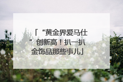 “黄金界爱马仕”创新高！扒一扒金饰品那些事儿
