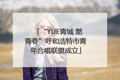 “YUE青城 燃青春”呼和浩特市青年合唱联盟成立