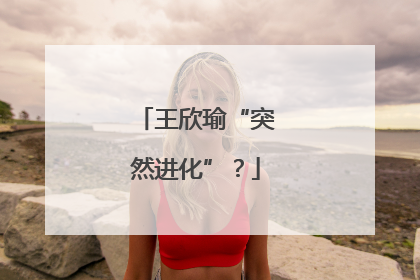 王欣瑜“突然进化”？
