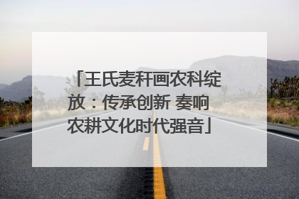 王氏麦秆画农科绽放：传承创新 奏响农耕文化时代强音