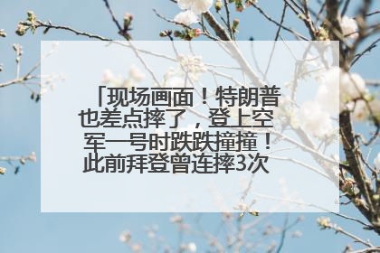 现场画面！特朗普也差点摔了，登上空军一号时跌跌撞撞！此前拜登曾连摔3次，被特朗普嘲讽