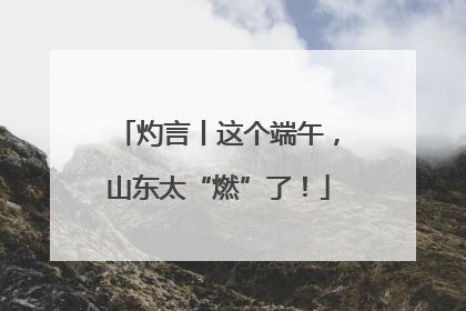 灼言丨这个端午，山东太“燃”了！