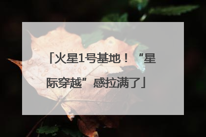 火星1号基地！“星际穿越”感拉满了
