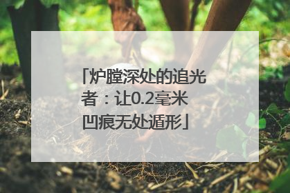 炉膛深处的追光者：让0.2毫米凹痕无处遁形