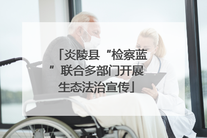 炎陵县“检察蓝”联合多部门开展生态法治宣传