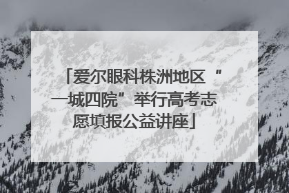 爱尔眼科株洲地区“一城四院”举行高考志愿填报公益讲座