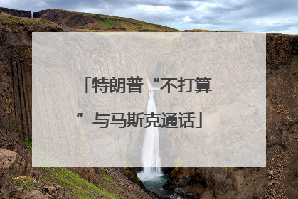 特朗普“不打算”与马斯克通话